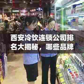 西安冷饮连锁公司排名大揭秘,哪些品牌独占鳌头?