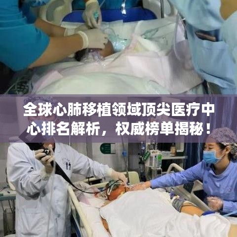 全球心肺移植领域顶尖医疗中心排名解析,权威榜单揭秘!
