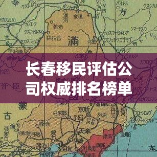 长春移民评估公司权威排名榜单及深度解析