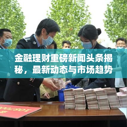 金融理财重磅新闻头条揭秘,最新动态与市场趋势一网打尽