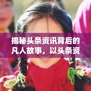 揭秘头条资讯背后的凡人故事,以头条资凡人96为例,探寻真实生活点滴