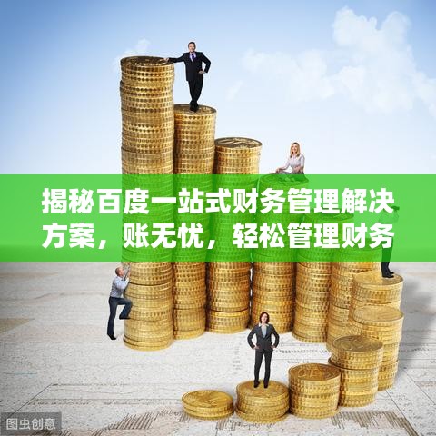揭秘百度一站式财务管理解决方案，账无忧，轻松管理财务！