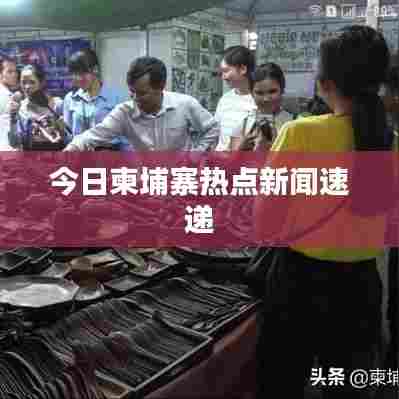 今日柬埔寨热点新闻速递
