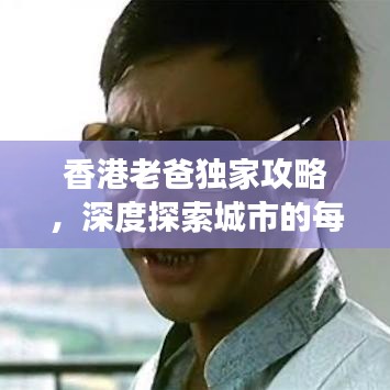 香港老爸独家攻略，深度探索城市的每一角落