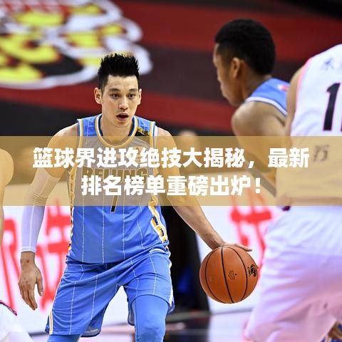 篮球界进攻绝技大揭秘,最新排名榜单重磅出炉!