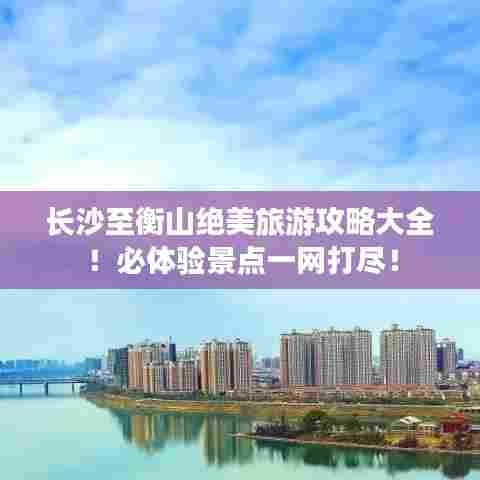 长沙至衡山绝美旅游攻略大全!必体验景点一网打尽!