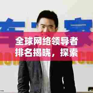 全球网络领导者排名揭晓,探索世界网站排名榜单