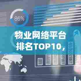 物业网络平台排名TOP10,引领行业发展的先锋力量