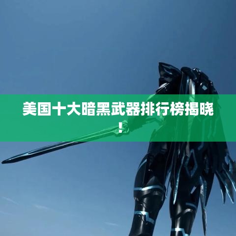 美国十大暗黑武器排行榜揭晓!