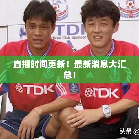 直播时间更新!最新消息大汇总!