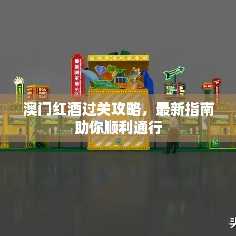 澳门红酒过关攻略，最新指南助你顺利通行