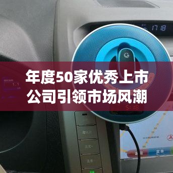 年度50家优秀上市公司引领市场风潮,行业翘楚大揭秘!