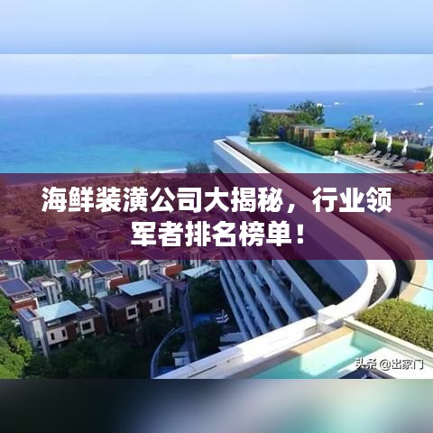 海鲜装潢公司大揭秘,行业领军者排名榜单!