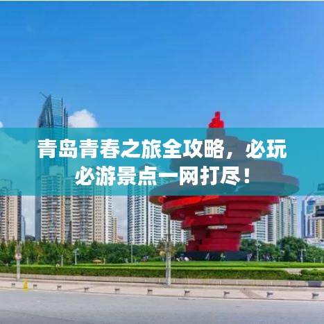 青岛青春之旅全攻略,必玩必游景点一网打尽!