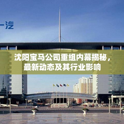 沈阳宝马公司重组内幕揭秘,最新动态及其行业影响