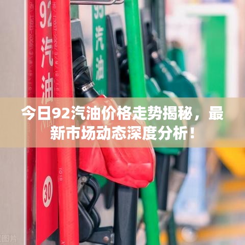 今日92汽油价格走势揭秘,最新市场动态深度分析!