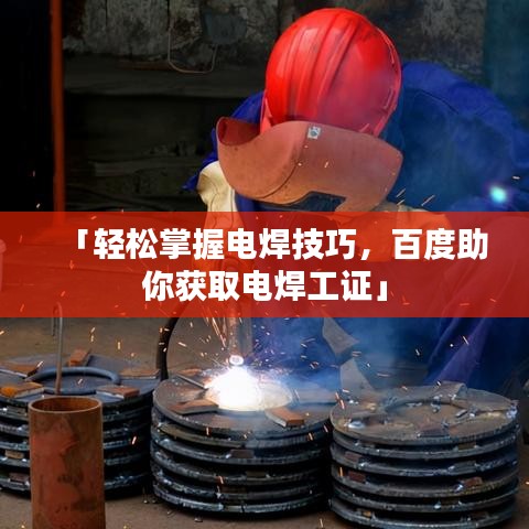 「轻松掌握电焊技巧,百度助你获取电焊工证」