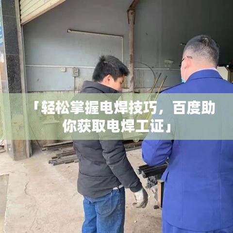「轻松掌握电焊技巧,百度助你获取电焊工证」