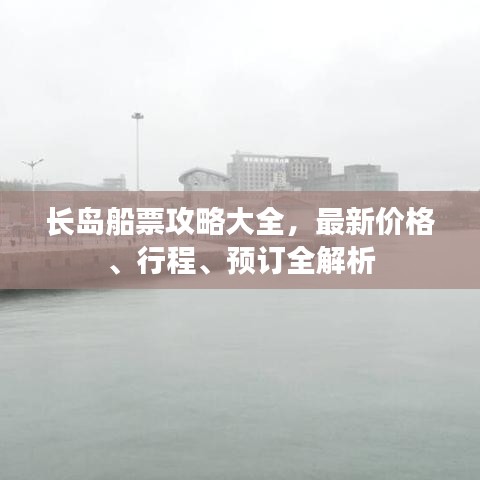 长岛船票攻略大全,最新价格、行程、预订全解析