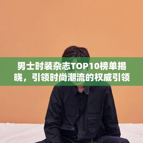 男士时装杂志TOP10榜单揭晓，引领时尚潮流的权威引领者