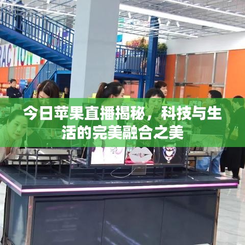 今日苹果直播揭秘,科技与生活的完美融合之美