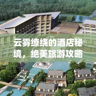 云雾缭绕的酒店秘境,绝美旅游攻略大揭秘!