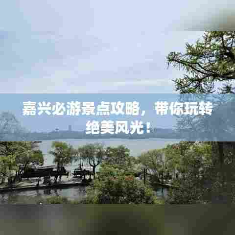 嘉兴必游景点攻略,带你玩转绝美风光!