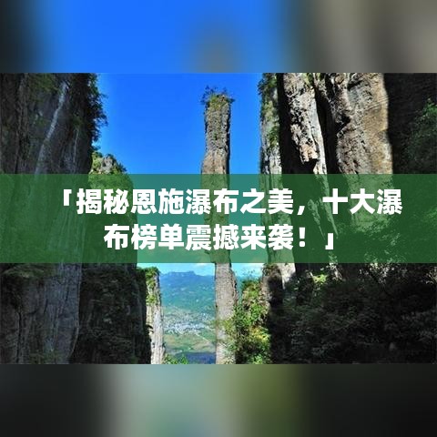 「揭秘恩施瀑布之美,十大瀑布榜单震撼来袭!」