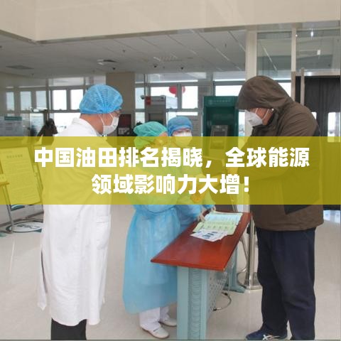 中国油田排名揭晓,全球能源领域影响力大增!
