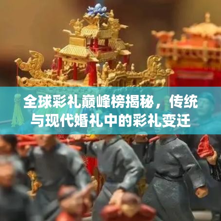 全球彩礼巅峰榜揭秘,传统与现代婚礼中的彩礼变迁