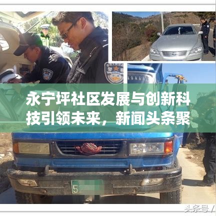 永宁坪社区发展与创新科技引领未来,新闻头条聚焦民生改善