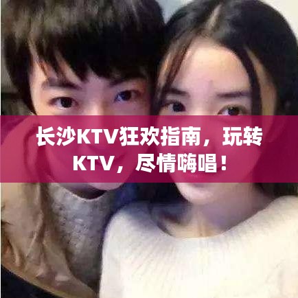 长沙KTV狂欢指南,玩转KTV,尽情嗨唱!