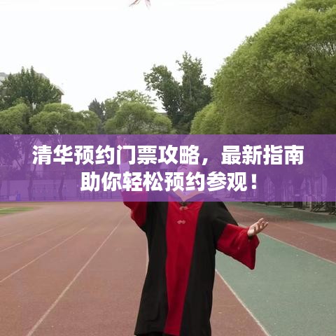 清华预约门票攻略，最新指南助你轻松预约参观！