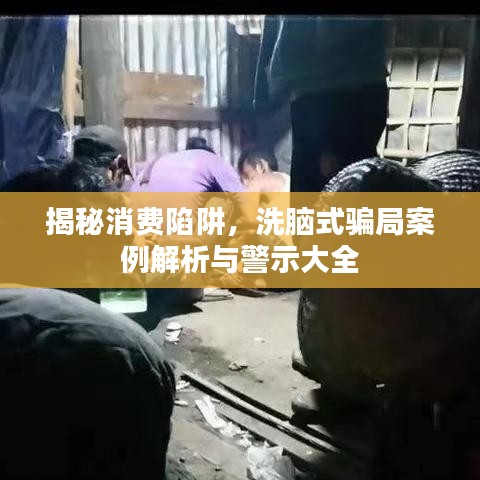 揭秘消费陷阱,洗脑式骗局案例解析与警示大全