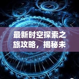 最新时空探索之旅攻略,揭秘未知世界的奇妙之旅