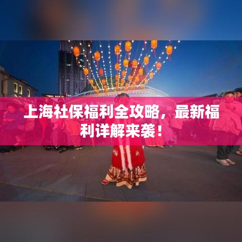上海社保福利全攻略,最新福利详解来袭!
