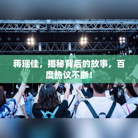 蒋瑶佳，揭秘背后的故事，百度热议不断！