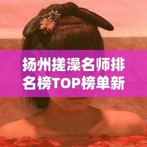 扬州搓澡名师排名榜TOP榜单新鲜出炉!