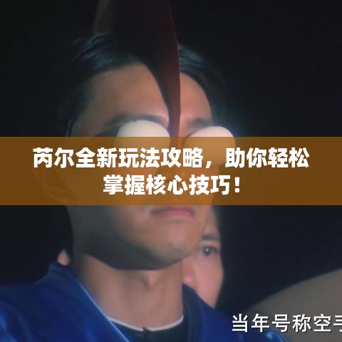 芮尔全新玩法攻略,助你轻松掌握核心技巧!