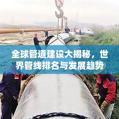全球管道建设大揭秘,世界管线排名与发展趋势解析