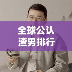 全球公认渣男排行榜TOP揭秘！