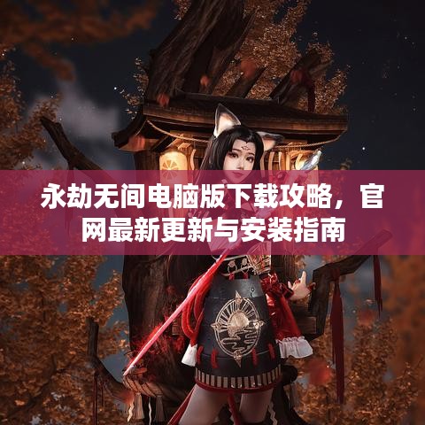 永劫无间电脑版下载攻略，官网最新更新与安装指南