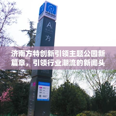 济南方特创新引领主题公园新篇章,引领行业潮流的新闻头条