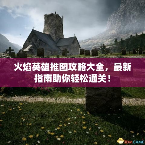 火焰英雄推图攻略大全,最新指南助你轻松通关!