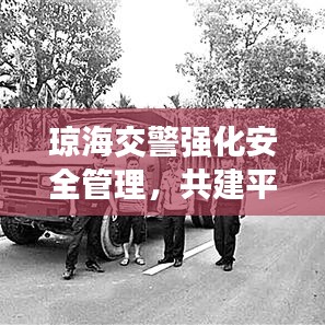 琼海交警强化安全管理,共建平安交通城市