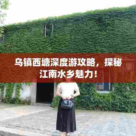 乌镇西塘深度游攻略,探秘江南水乡魅力!