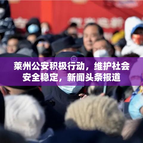 莱州公安积极行动，维护社会安全稳定，新闻头条报道