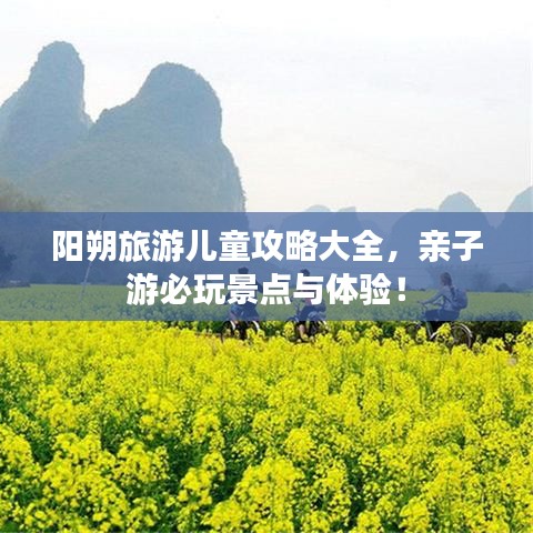 阳朔旅游儿童攻略大全,亲子游必玩景点与体验!
