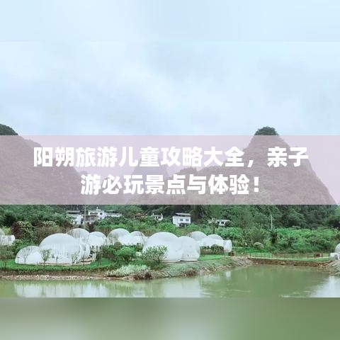 阳朔旅游儿童攻略大全,亲子游必玩景点与体验!