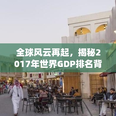 全球风云再起,揭秘2017年世界GDP排名背后的经济力量
